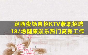 定西夜场直招KTV兼职招聘18/场健康娱乐热门高薪工作